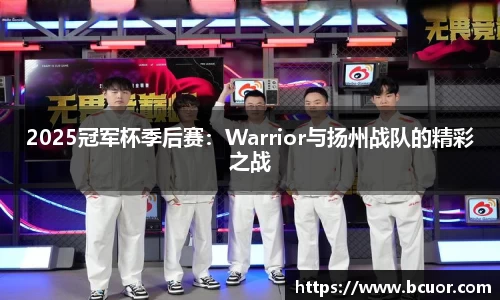 2025冠军杯季后赛：Warrior与扬州战队的精彩之战