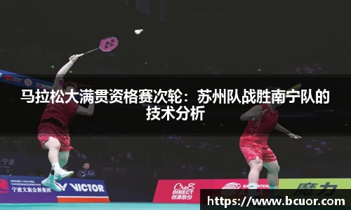 马拉松大满贯资格赛次轮：苏州队战胜南宁队的技术分析