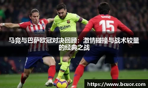 马竞与巴萨欧冠对决回顾：激情碰撞与战术较量的经典之战