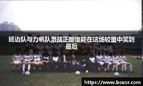 延边队与力帆队激战正酣谁能在这场较量中笑到最后