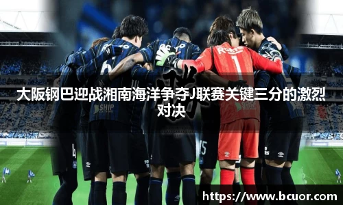 大阪钢巴迎战湘南海洋争夺J联赛关键三分的激烈对决