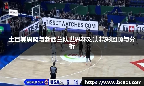 土耳其男篮与新西兰队世界杯对决精彩回顾与分析