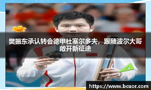 樊振东承认转会德甲杜塞尔多夫，跟随波尔大哥敞开新征途