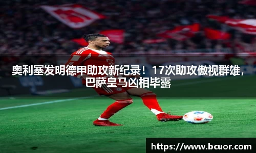 奥利塞发明德甲助攻新纪录！17次助攻傲视群雄，巴萨皇马凶相毕露